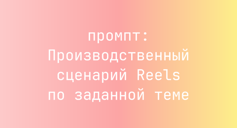 Производственный сценарий Reels по заданной теме