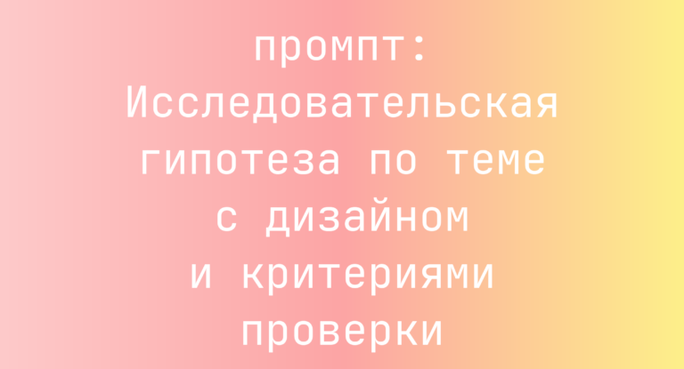 Исследовательская гипотеза по теме с дизайном и критериями проверки
