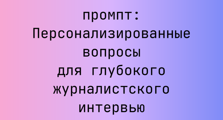 Персонализированные вопросы для глубокого журналистского интервью