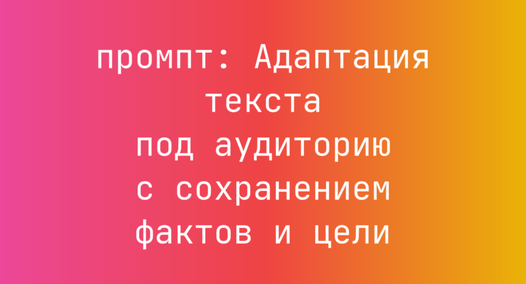 Адаптация текста под аудиторию с сохранением фактов и цели