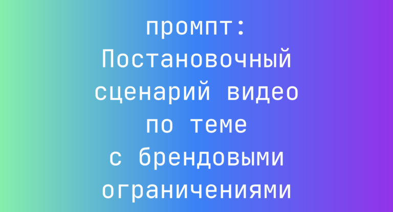 Постановочный сценарий видео по теме с брендовыми ограничениями