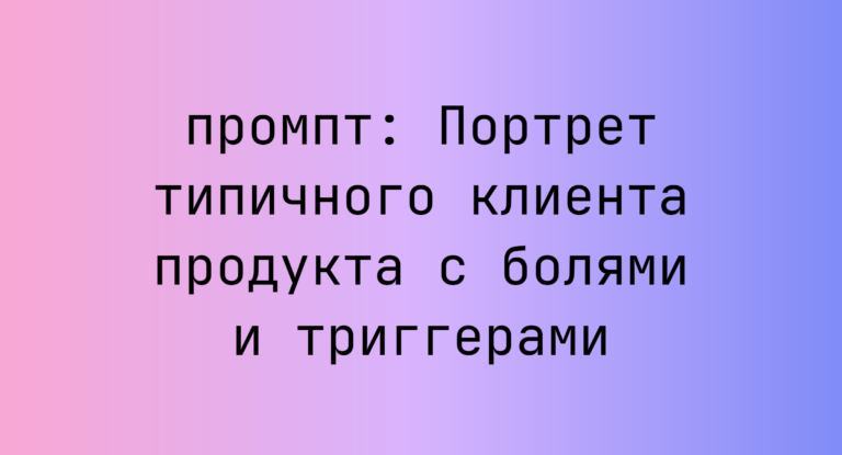 Портрет типичного клиента продукта с болями и триггерами