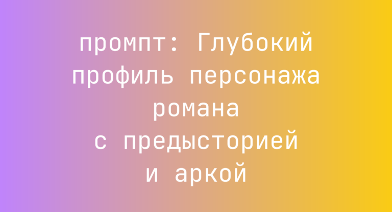 Глубокий профиль персонажа романа с предысторией и аркой