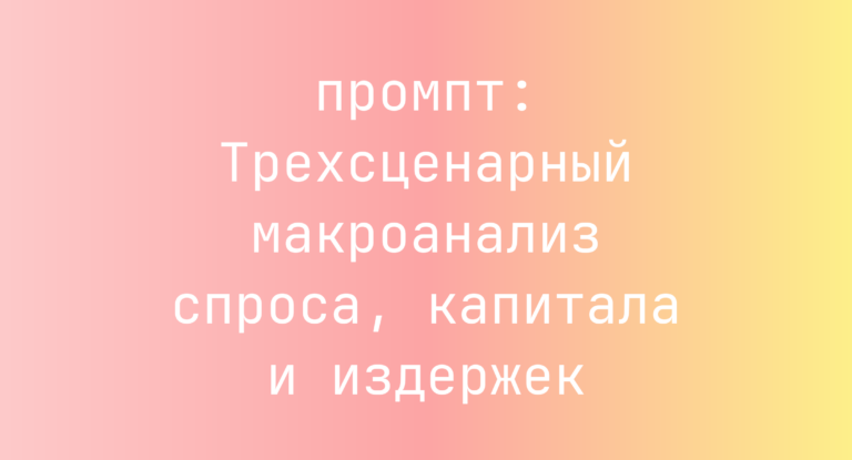 Трехсценарный макроанализ спроса, капитала и издержек