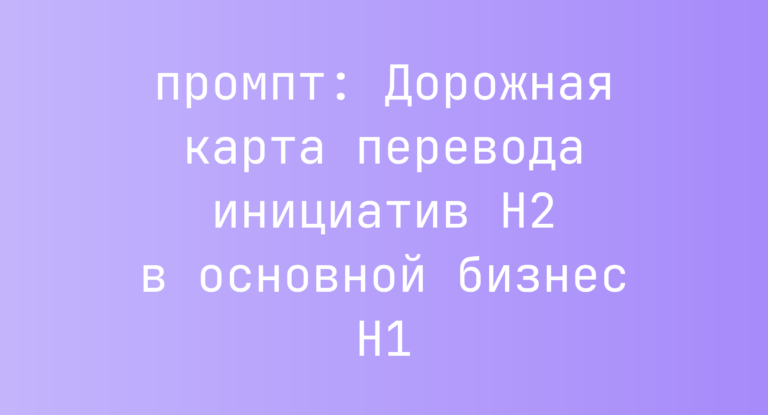 Дорожная карта перевода инициатив H2 в основной бизнес H1