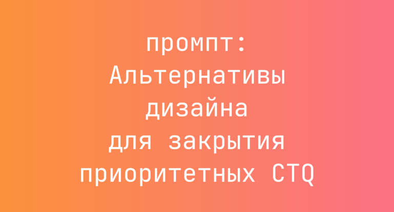Альтернативы дизайна для закрытия приоритетных CTQ