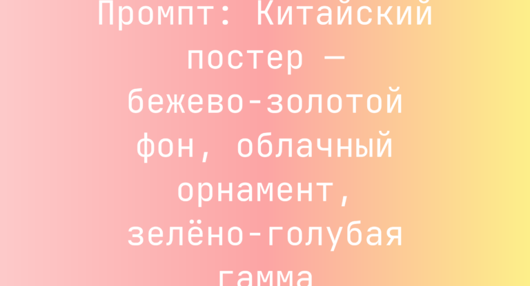 Промпт: Китайский постер — бежево-золотой фон, облачный орнамент, зелено-голубая гамма