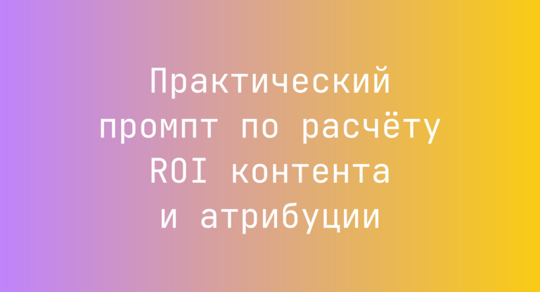 Практический промпт по расчету ROI контента и атрибуции