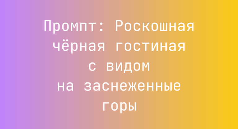 Промпт: Роскошная черная гостиная с видом на заснеженные горы
