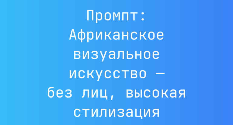 Промпт: Африканское визуальное искусство — без лиц, высокая стилизация