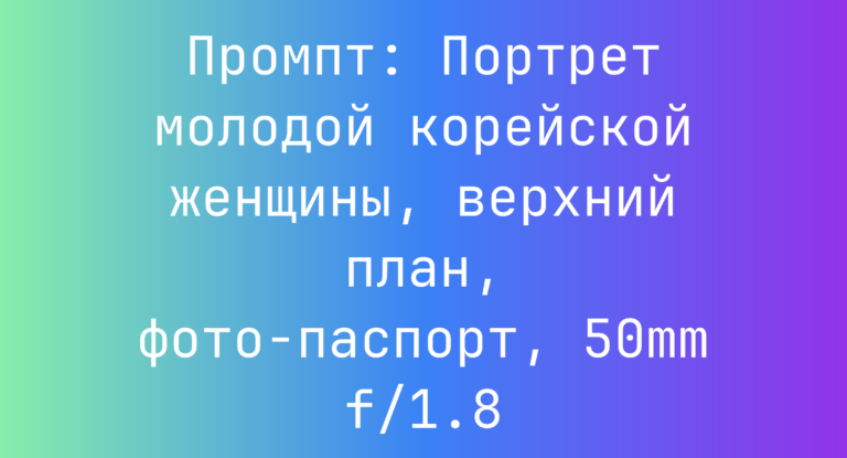 Промпт: Портрет молодой корейской женщины, верхний план, фото-паспорт, 50mm f/1.8