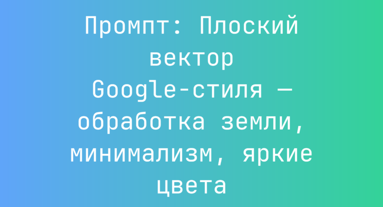 Промпт: Плоский вектор Google-стиля — обработка земли, минимализм, яркие цвета