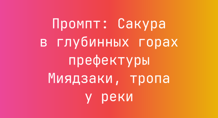 Промпт: Сакура в глубинных горах префектуры Миядзаки, тропа у реки