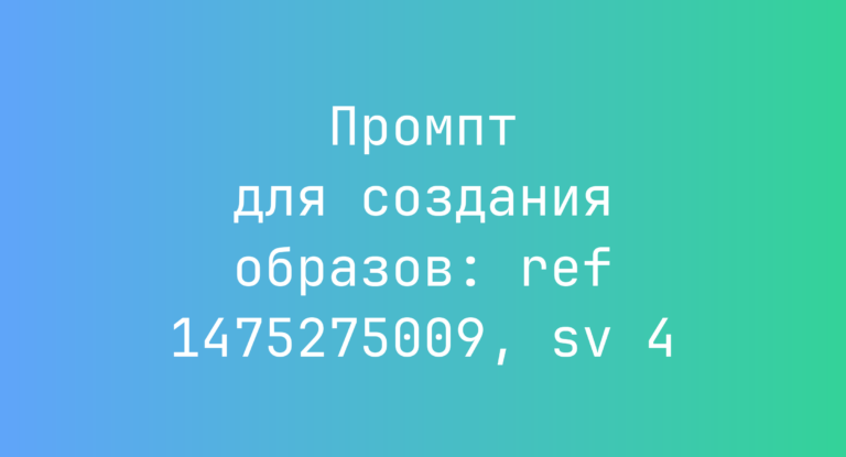 Промпт для создания образов: ref 1475275009, sv 4