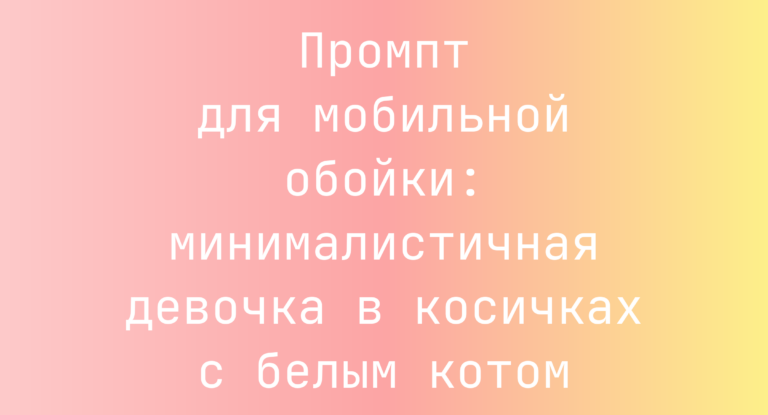 Промпт для мобильной обойки: минималистичная девочка в косичках с белым котом