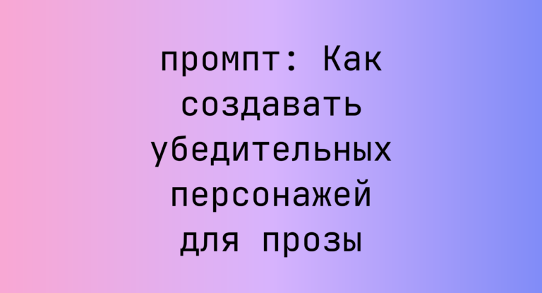 Как создавать убедительных персонажей для прозы