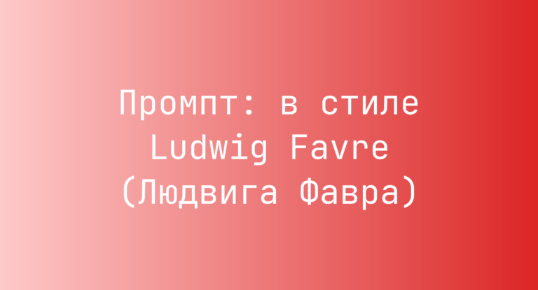 Промпт: в стиле Ludwig Favre (Людвига Фавра)