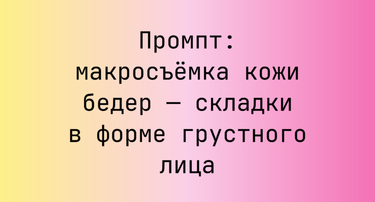 Промпт: макросъемка кожи бедер — складки в форме грустного лица