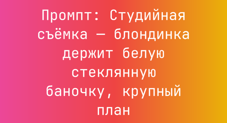 Промпт: Студийная съемка — блондинка держит белую стеклянную баночку, крупный план