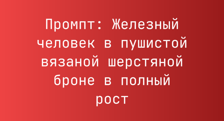 Промпт: Железный человек в пушистой вязаной шерстяной броне в полный рост