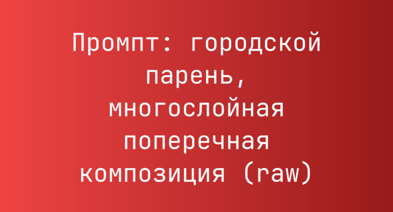 Промпт: городской парень, многослойная поперечная композиция (raw)