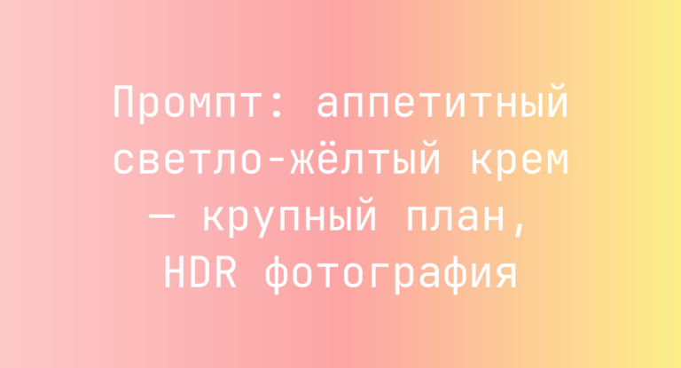 Промпт: аппетитный светло-желтый крем — крупный план, HDR фотография