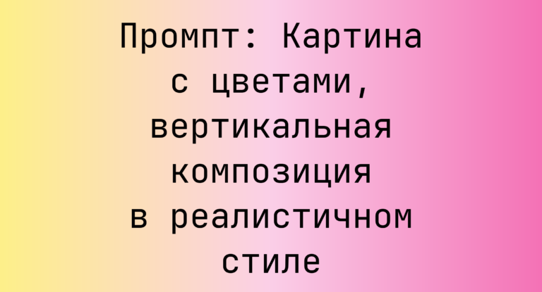 Промпт: Картина с цветами, вертикальная композиция в реалистичном стиле