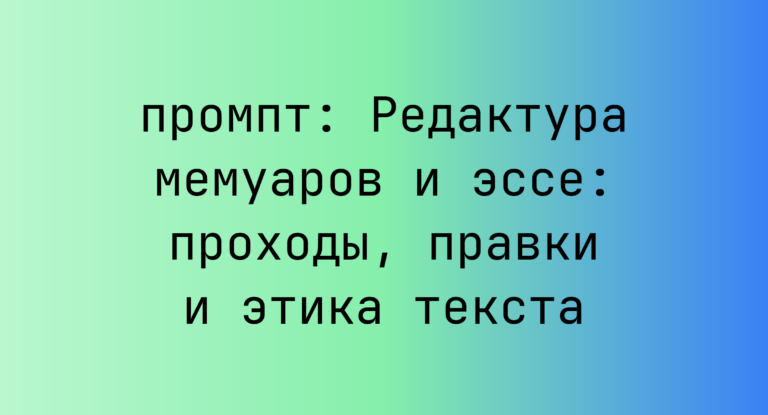 Редактура мемуаров и эссе: проходы, правки и этика текста