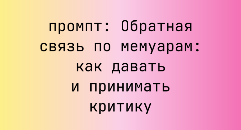 Обратная связь по мемуарам: как давать и принимать критику