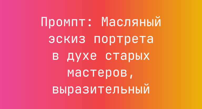 Промпт: Масляный эскиз портрета в духе старых мастеров, выразительный