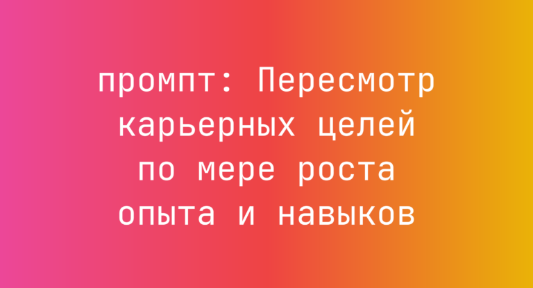 Пересмотр карьерных целей по мере роста опыта и навыков