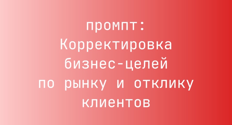 Корректировка бизнес-целей по рынку и отклику клиентов