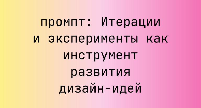 Итерации и эксперименты как инструмент развития дизайн-идей
