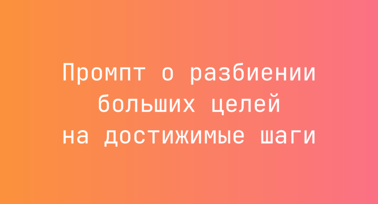 Промпт о разбиении больших целей на достижимые шаги