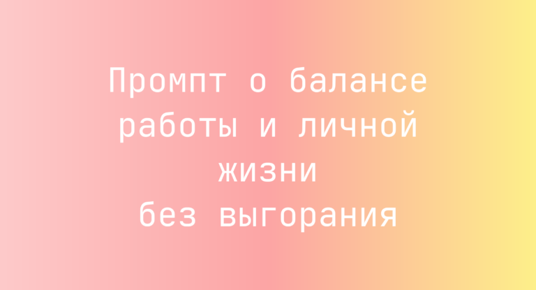 Промпт о балансе работы и личной жизни без выгорания