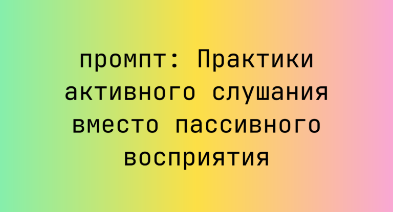 Практики активного слушания вместо пассивного восприятия