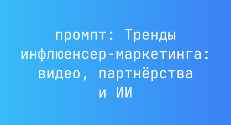 Тренды инфлюенсер-маркетинга: видео, партнерства и ИИ