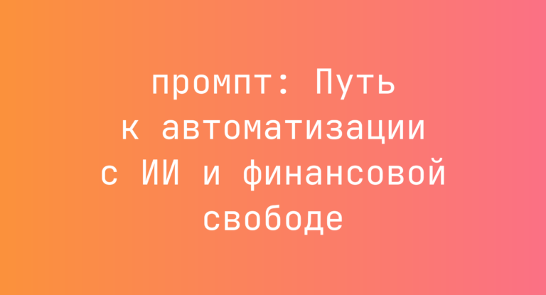 Путь к автоматизации с ИИ и финансовой свободе
