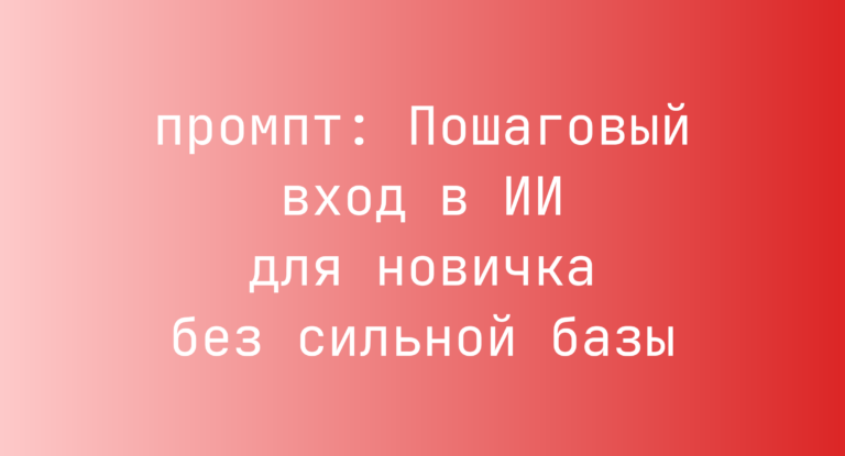 Пошаговый вход в ИИ для новичка без сильной базы
