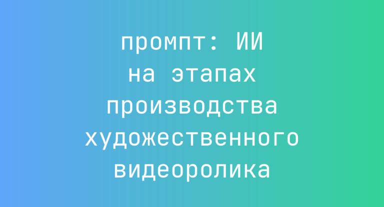 ИИ на этапах производства художественного видеоролика