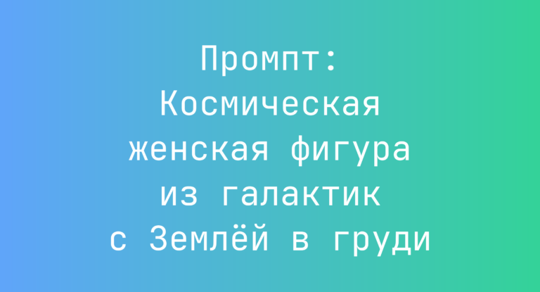 Промпт: Космическая женская фигура из галактик с Землей в груди