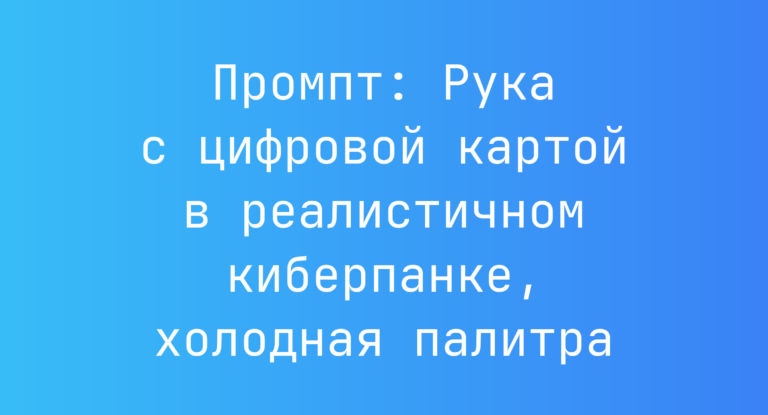 Промпт: Рука с цифровой картой в реалистичном киберпанке, холодная палитра