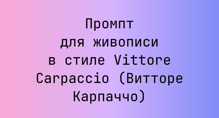 Промпт для живописи в стиле Vittore Carpaccio (Витторе Карпаччо)