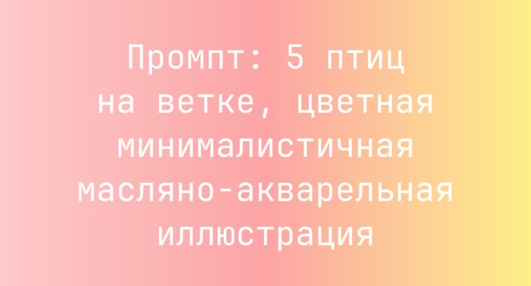 Промпт: 5 птиц на ветке, цветная минималистичная масляно-акварельная иллюстрация
