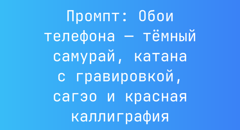 Промпт: Обои телефона — темный самурай, катана с гравировкой, сагэо и красная каллиграфия