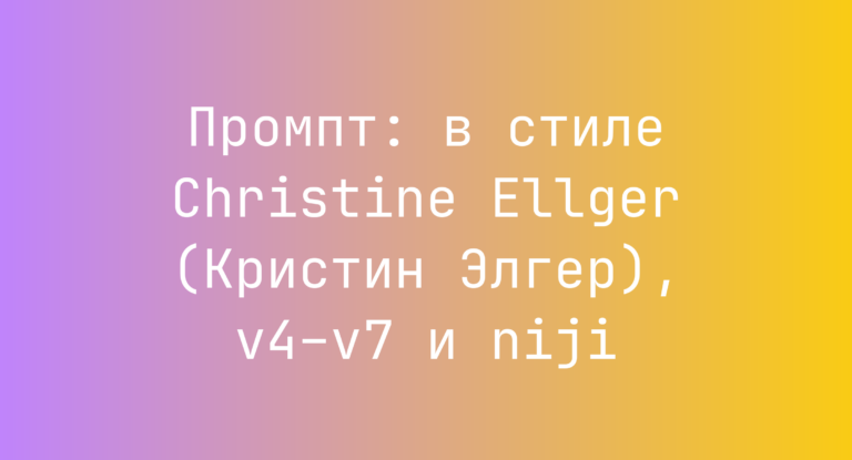 Промпт: в стиле Christine Ellger (Кристин Элгер), v4–v7 и niji