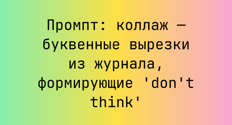 Промпт: коллаж — буквенные вырезки из журнала, формирующие ‘don’t think’