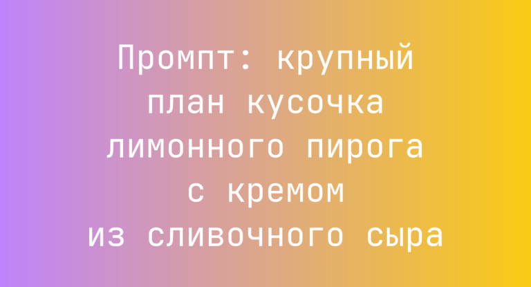 Промпт: крупный план кусочка лимонного пирога с кремом из сливочного сыра