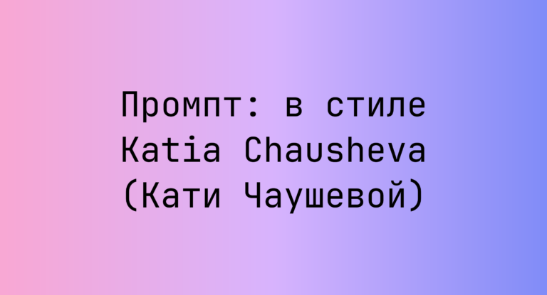 Промпт: в стиле Katia Chausheva (Кати Чаушевой)