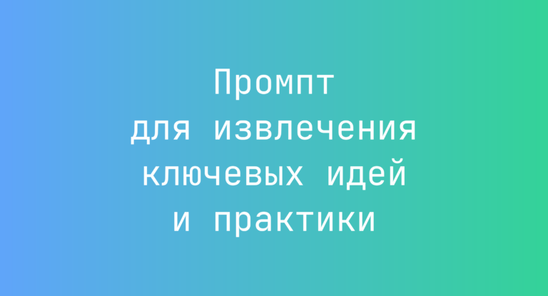 Промпт для извлечения ключевых идей и практики